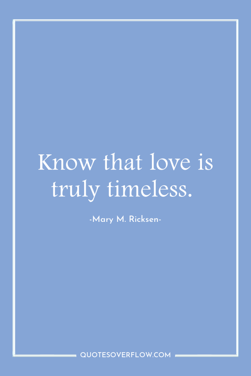 Know that love is truly timeless. 