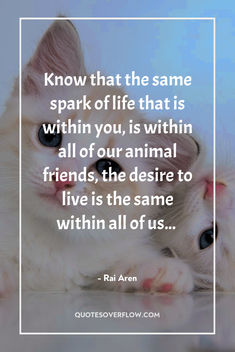 Know that the same spark of life that is within...