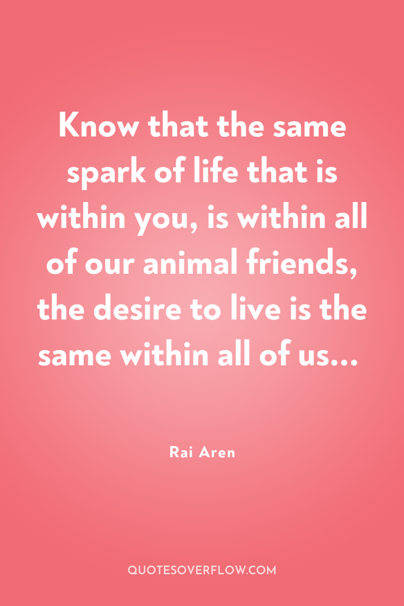 Know that the same spark of life that is within...