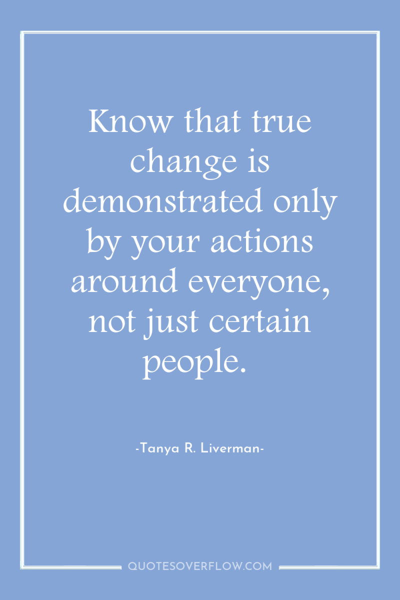 Know that true change is demonstrated only by your actions...