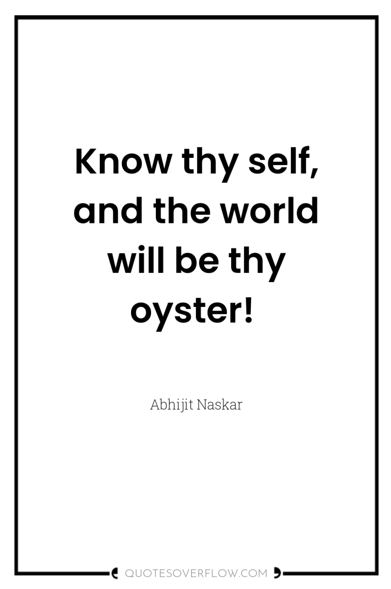 Know thy self, and the world will be thy oyster! 