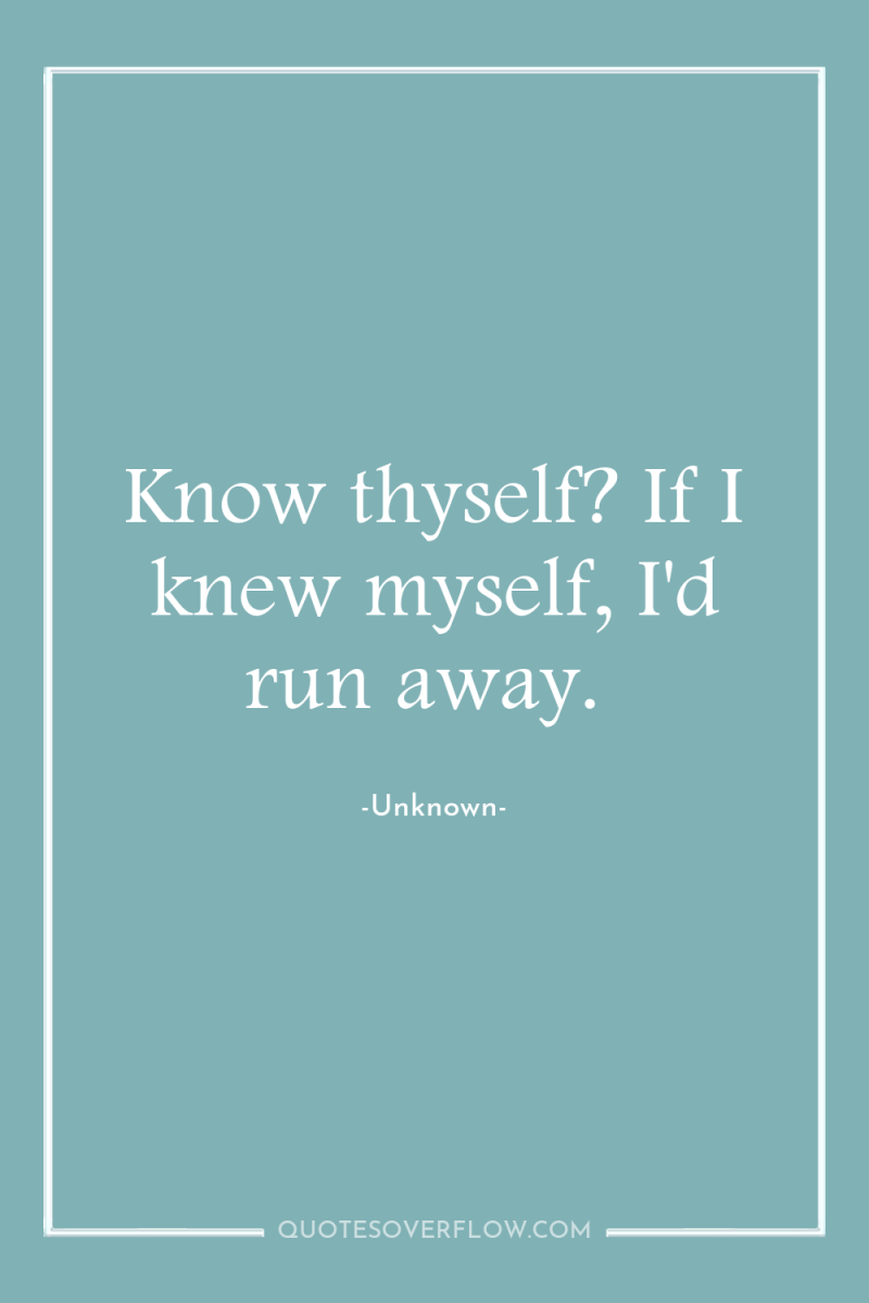 Know thyself? If I knew myself, I'd run away. 