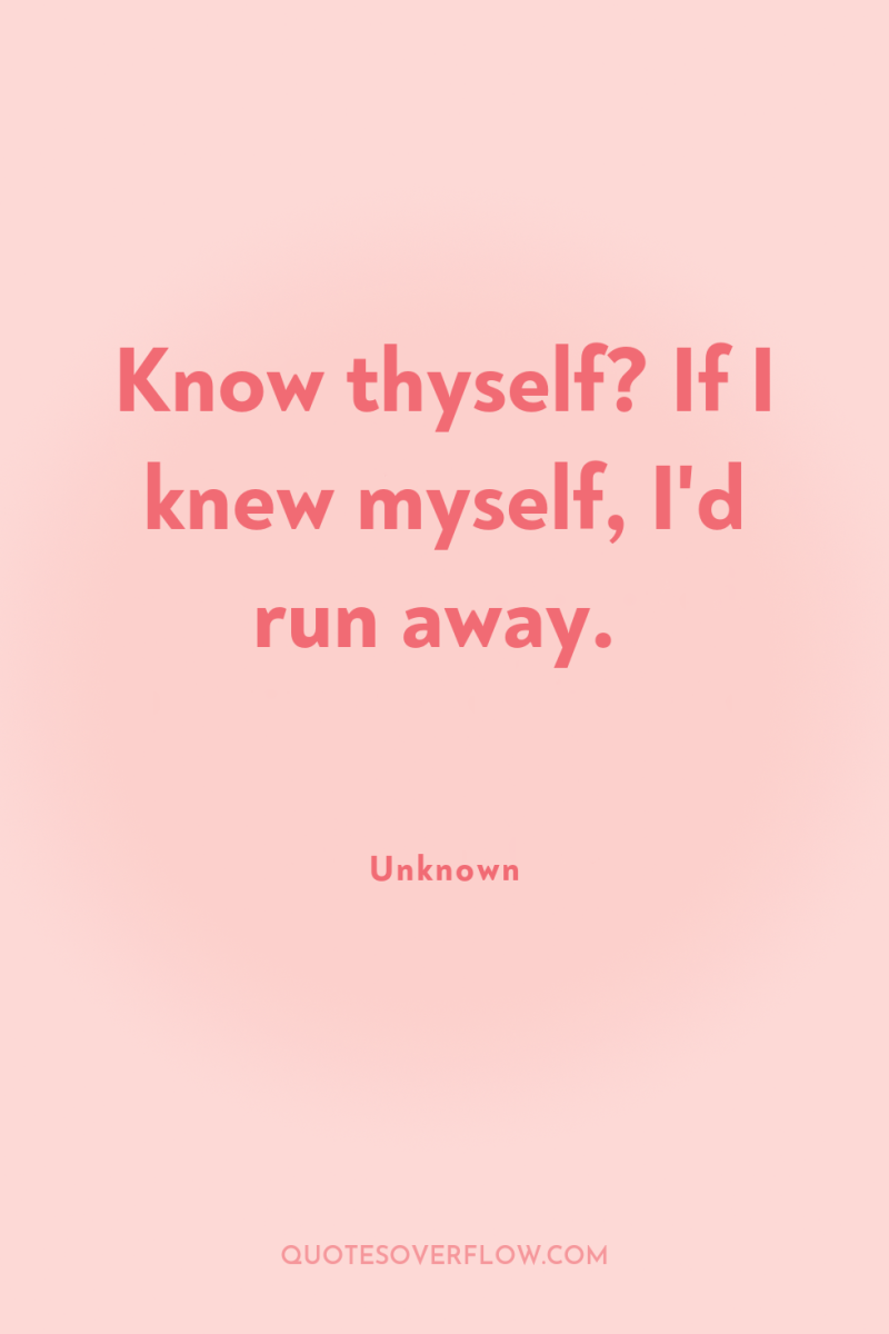 Know thyself? If I knew myself, I'd run away. 