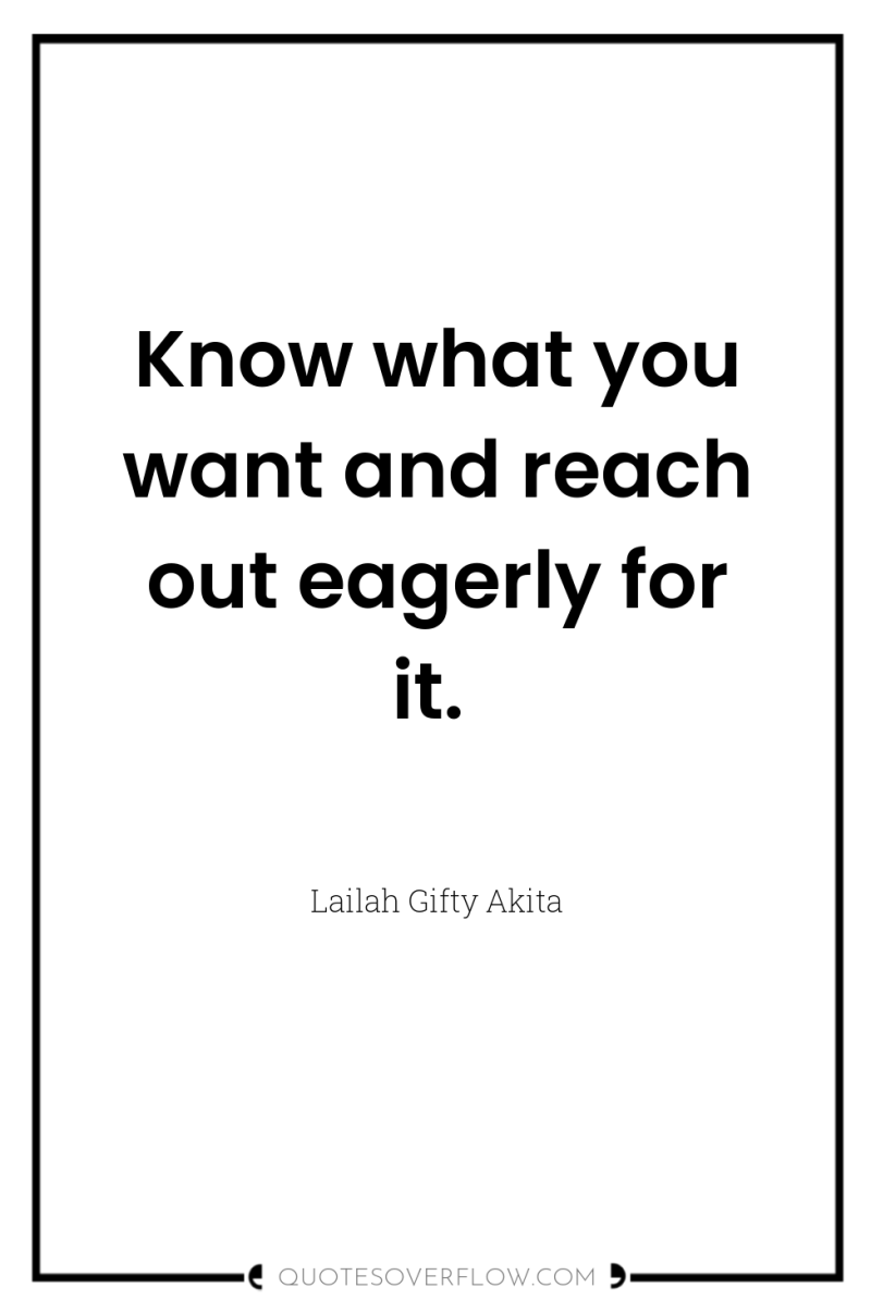 Know what you want and reach out eagerly for it. 