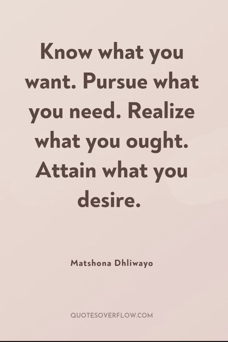 Know what you want. Pursue what you need. Realize what...
