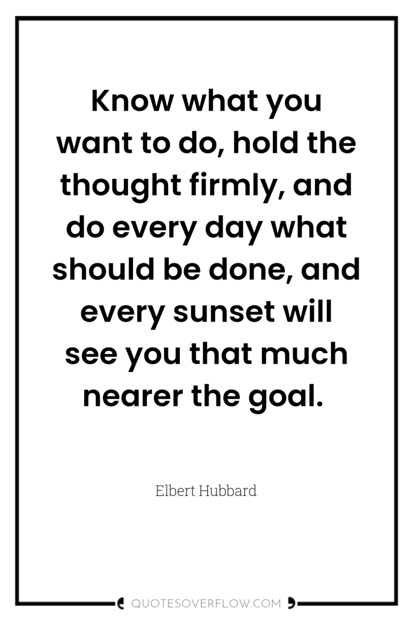 Know what you want to do, hold the thought firmly,...