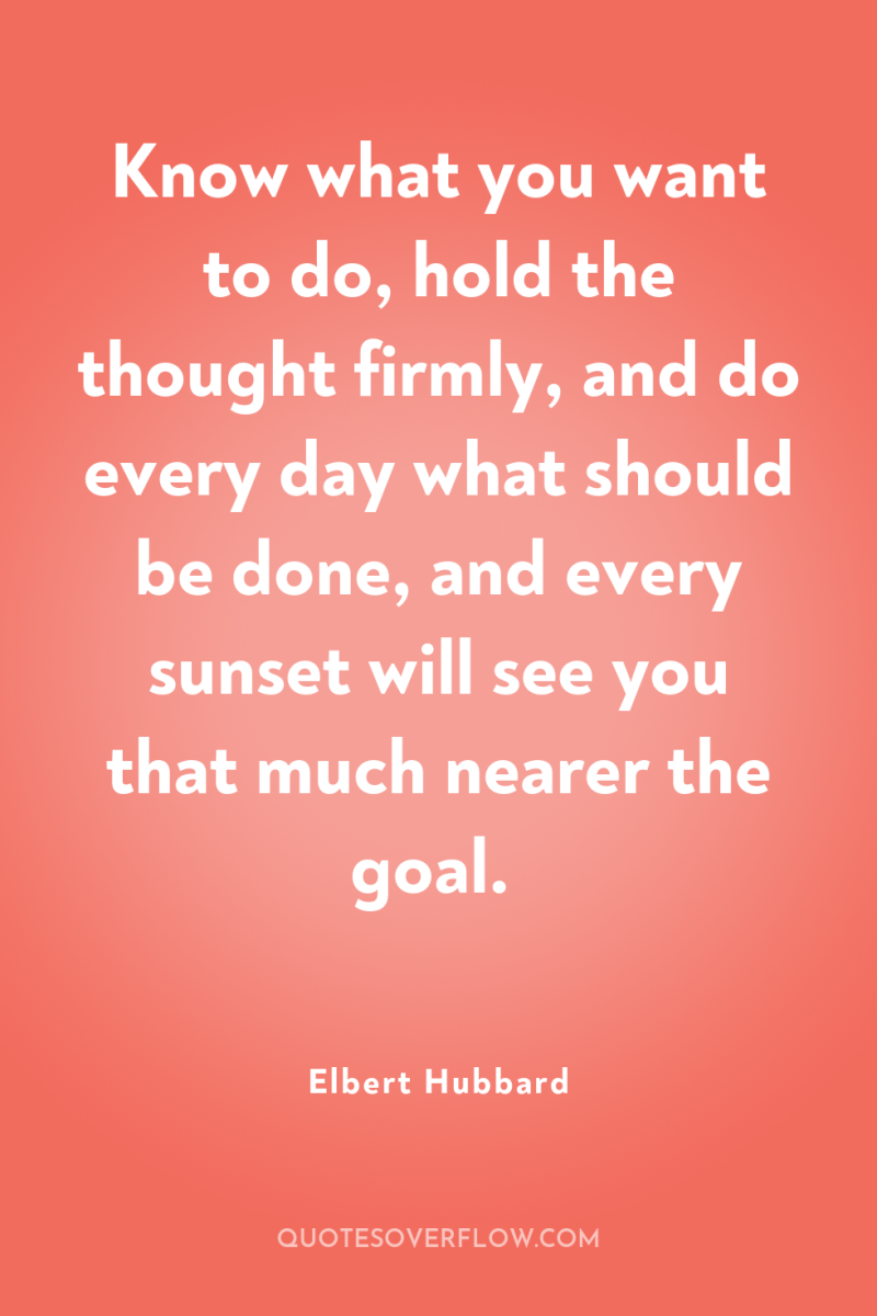 Know what you want to do, hold the thought firmly,...