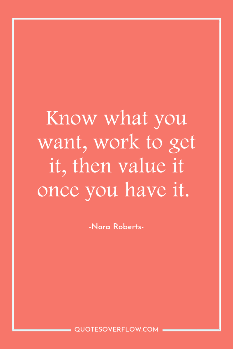 Know what you want, work to get it, then value...