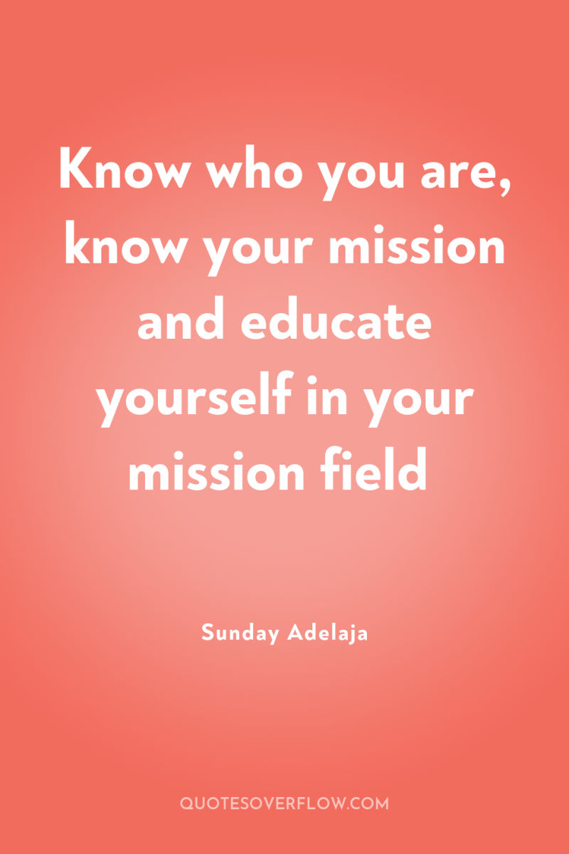Know who you are, know your mission and educate yourself...