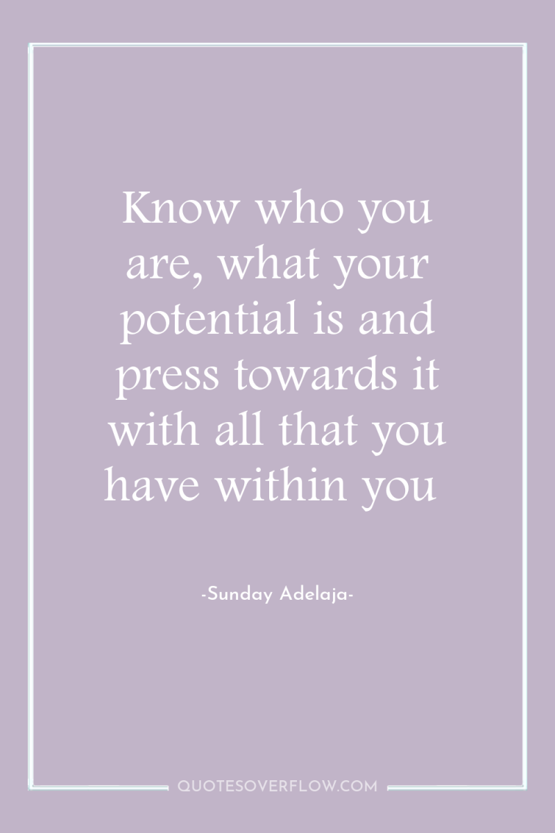 Know who you are, what your potential is and press...