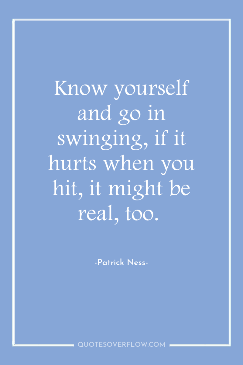 Know yourself and go in swinging, if it hurts when...
