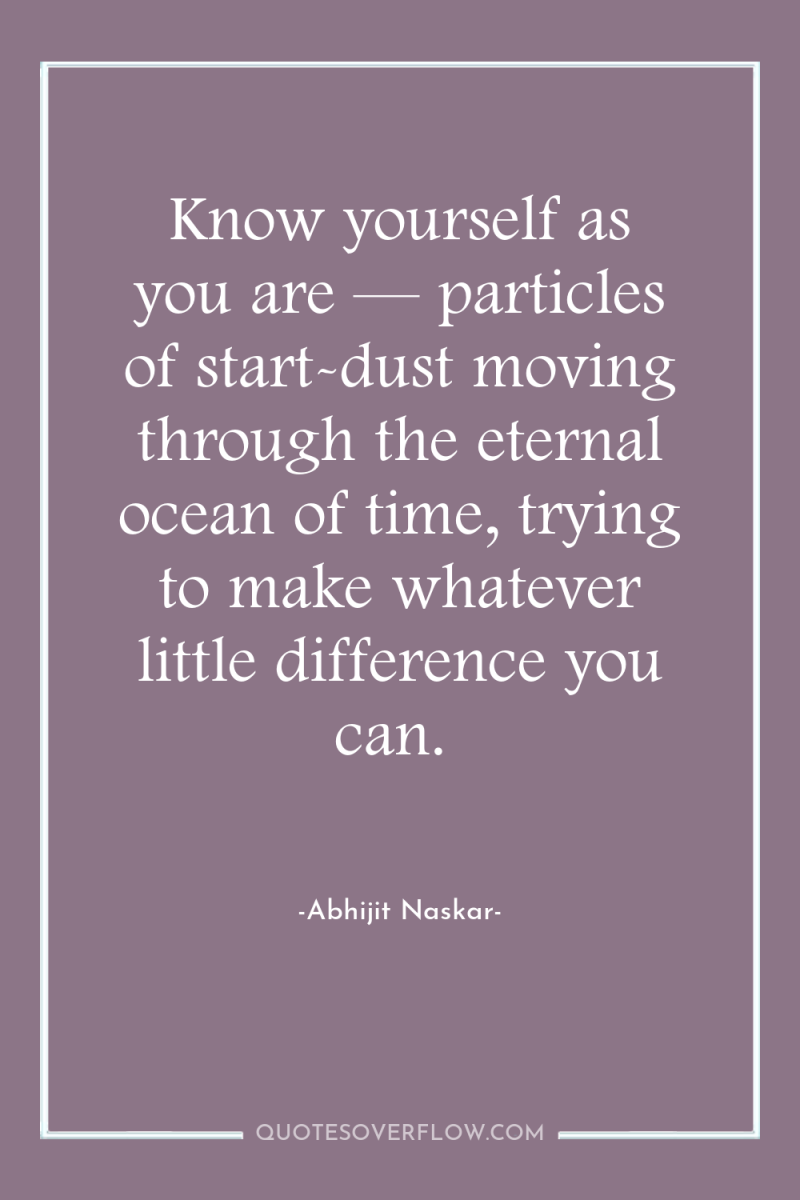 Know yourself as you are — particles of start-dust moving...