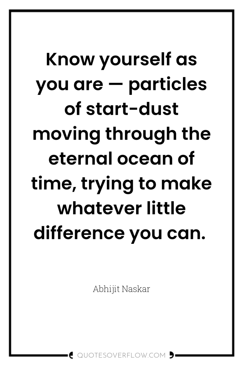 Know yourself as you are — particles of start-dust moving...