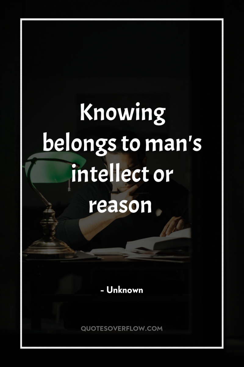 Knowing belongs to man's intellect or reason 