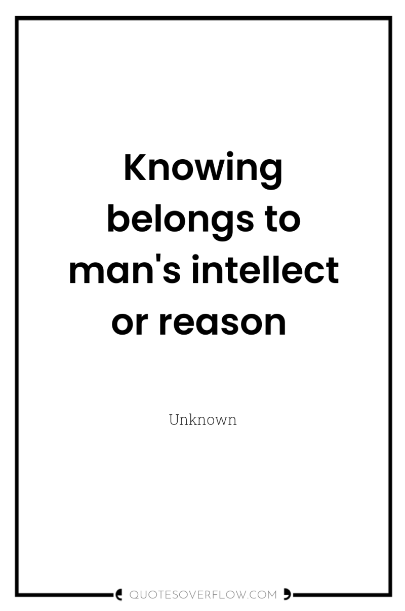 Knowing belongs to man's intellect or reason 