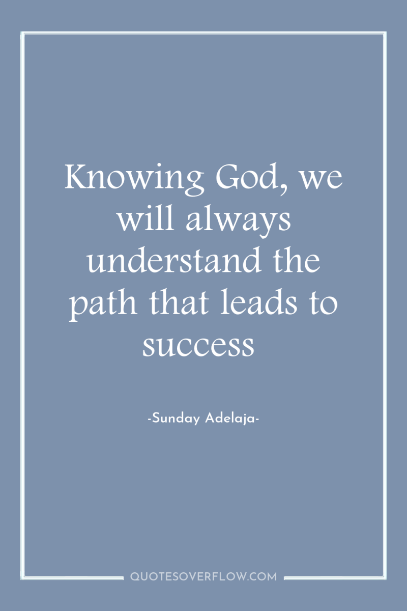 Knowing God, we will always understand the path that leads...