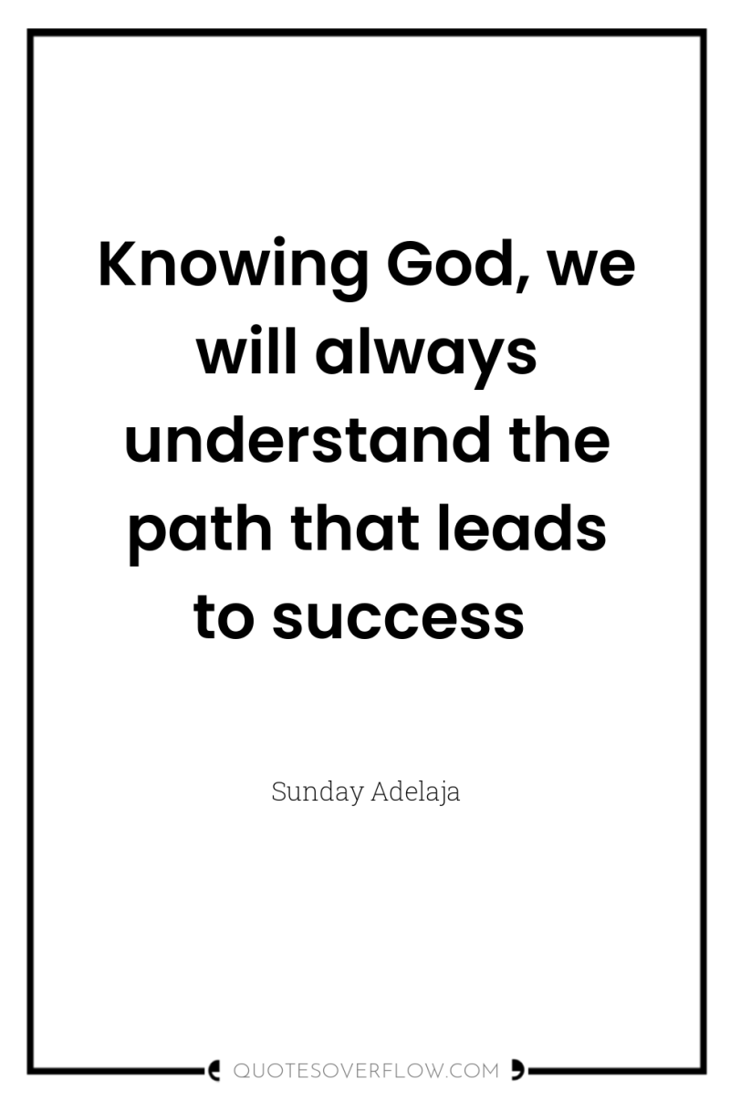 Knowing God, we will always understand the path that leads...