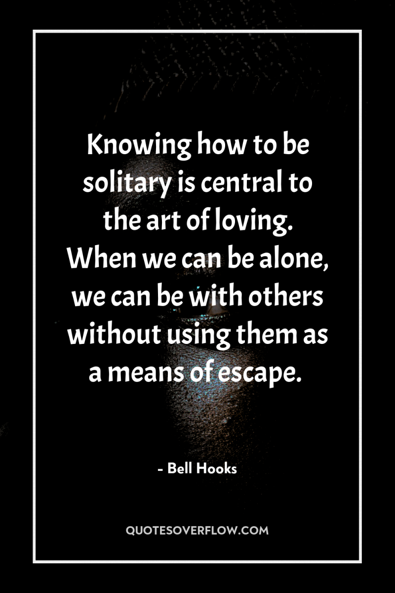 Knowing how to be solitary is central to the art...