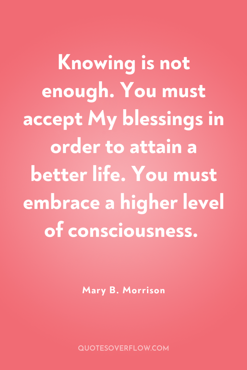 Knowing is not enough. You must accept My blessings in...