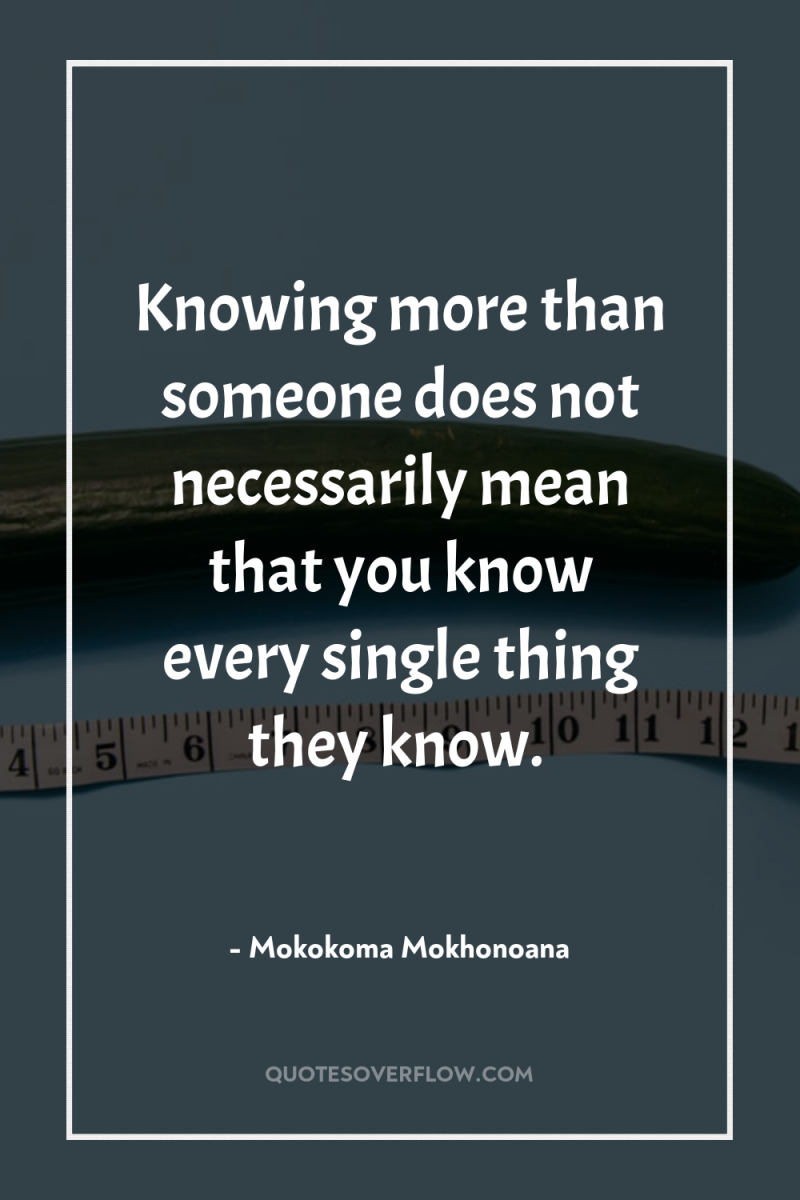 Knowing more than someone does not necessarily mean that you...
