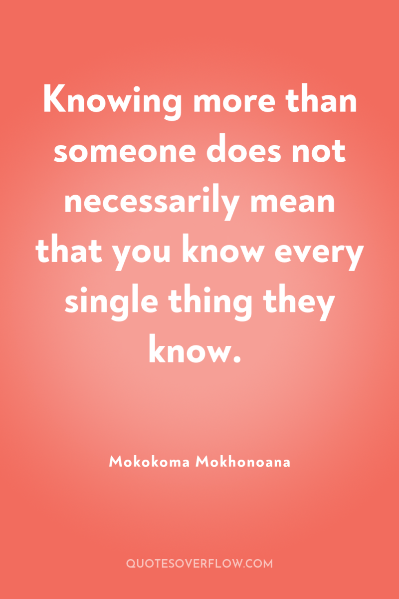 Knowing more than someone does not necessarily mean that you...