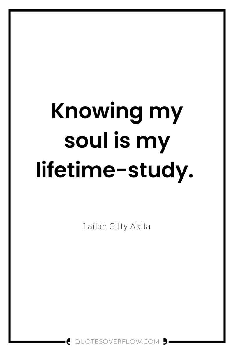 Knowing my soul is my lifetime-study. 