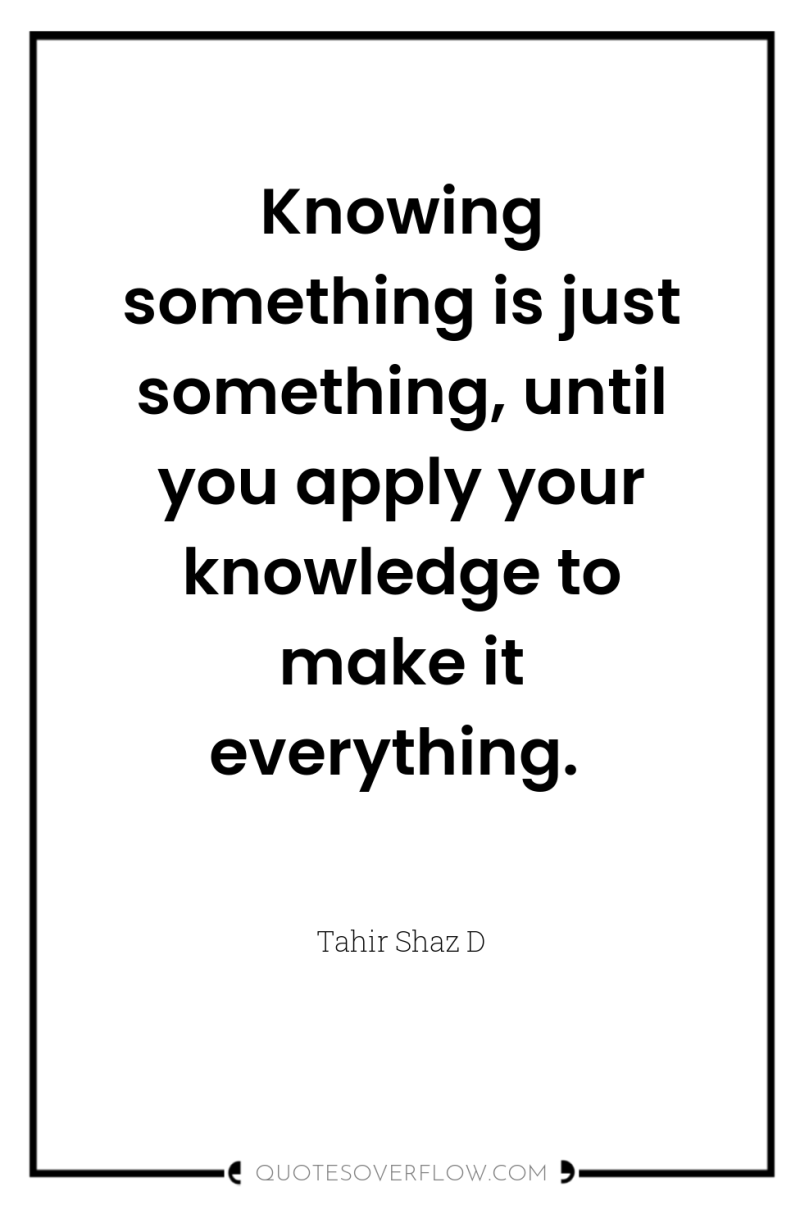 Knowing something is just something, until you apply your knowledge...