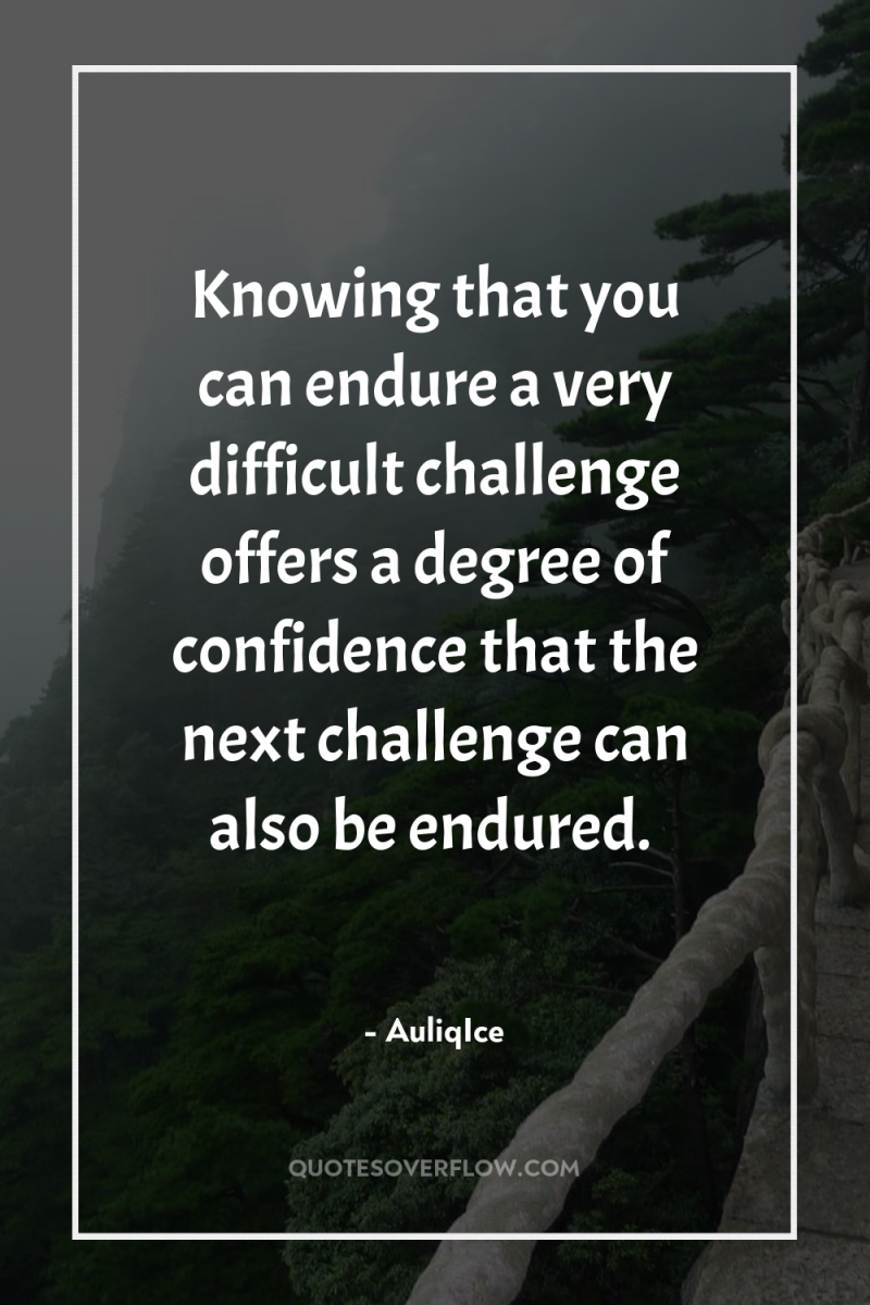 Knowing that you can endure a very difficult challenge offers...