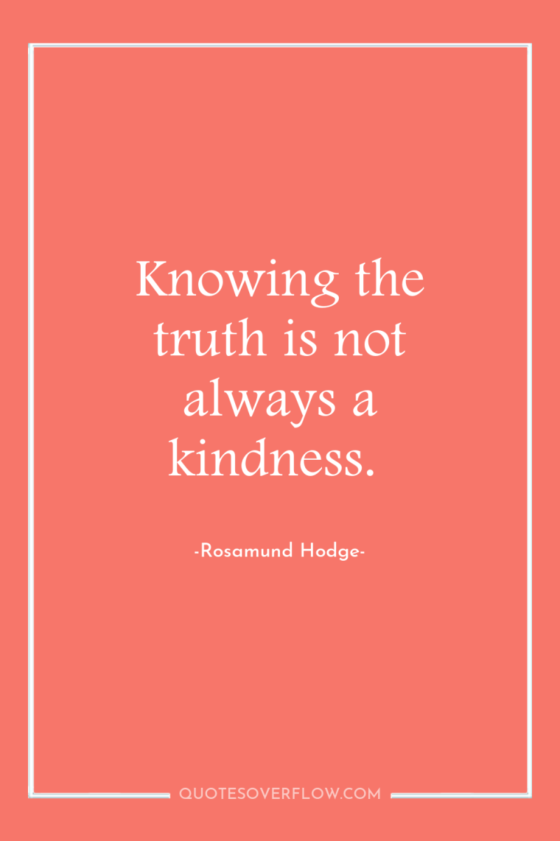 Knowing the truth is not always a kindness. 