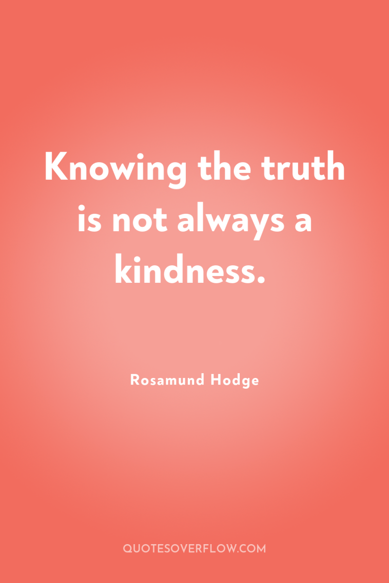 Knowing the truth is not always a kindness. 