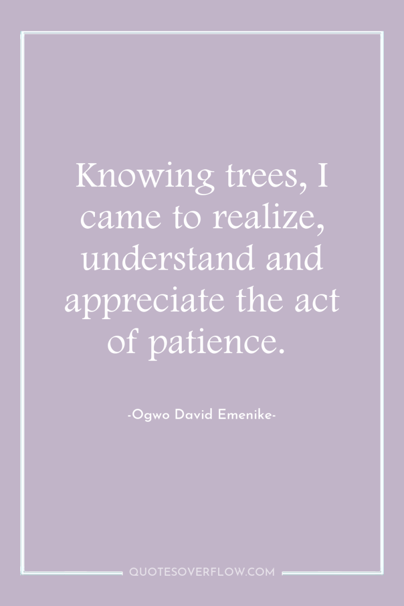 Knowing trees, I came to realize, understand and appreciate the...