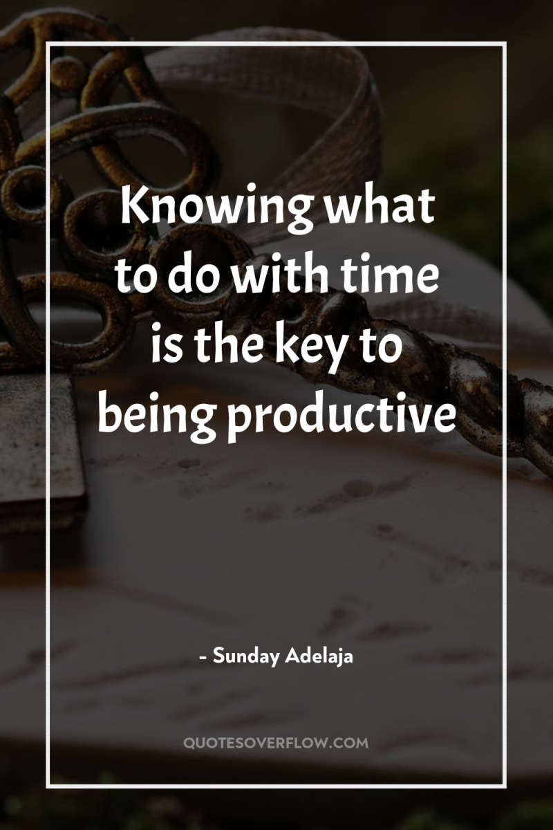 Knowing what to do with time is the key to...