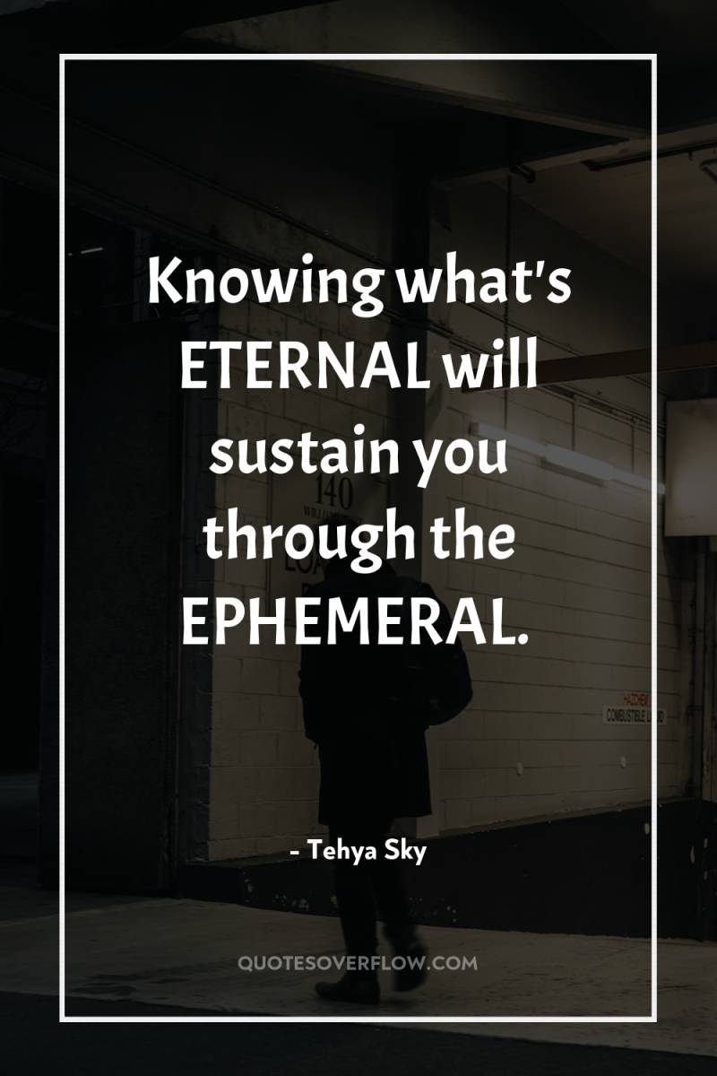 Knowing what's ETERNAL will sustain you through the EPHEMERAL. 