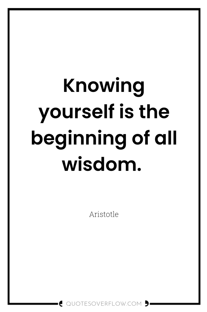 Knowing yourself is the beginning of all wisdom. 