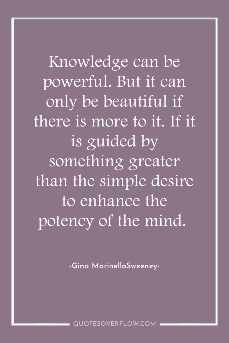 Knowledge can be powerful. But it can only be beautiful...