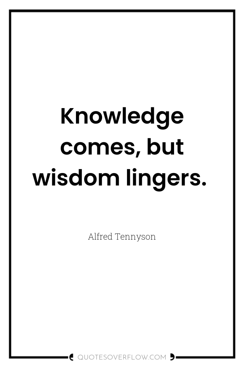 Knowledge comes, but wisdom lingers. 
