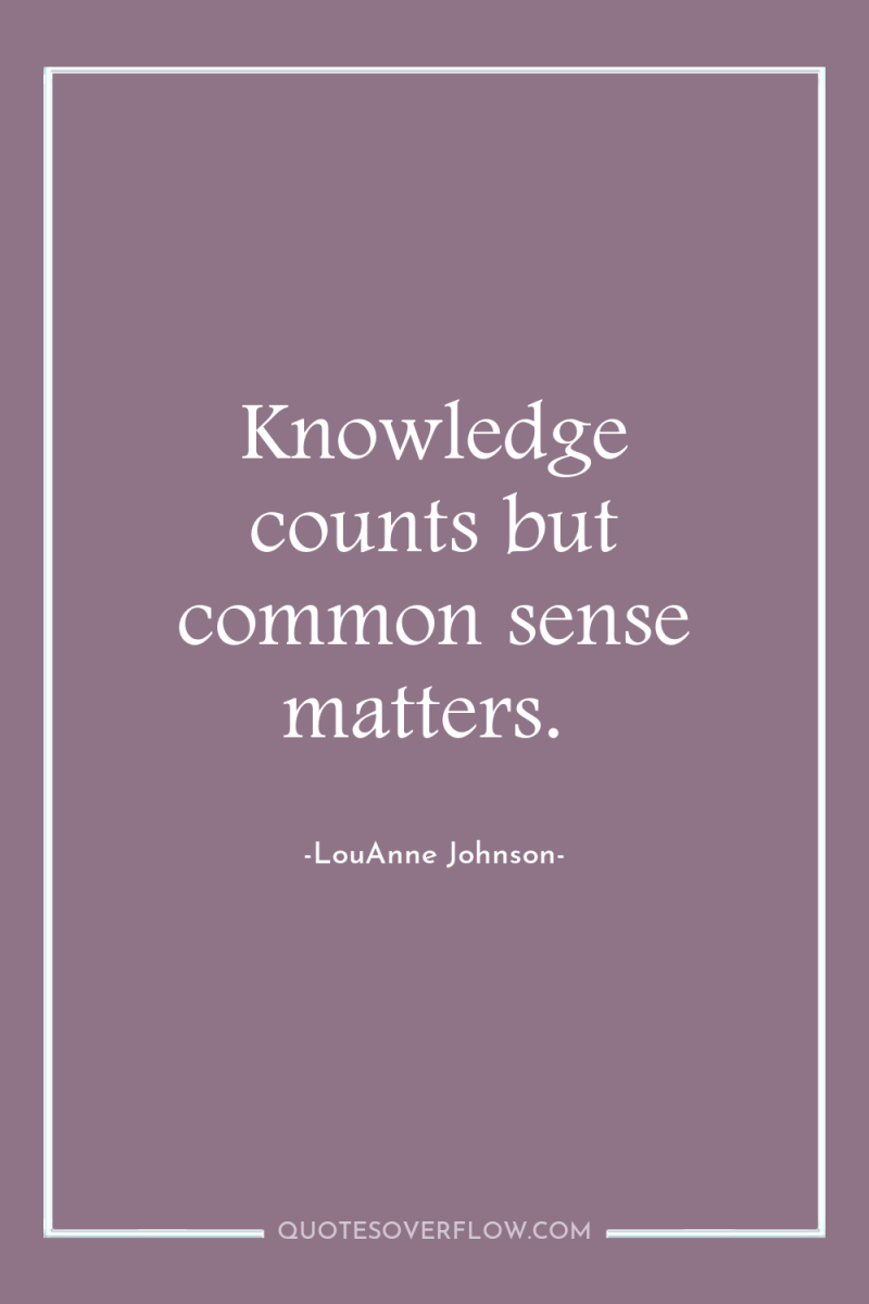 Knowledge counts but common sense matters. 