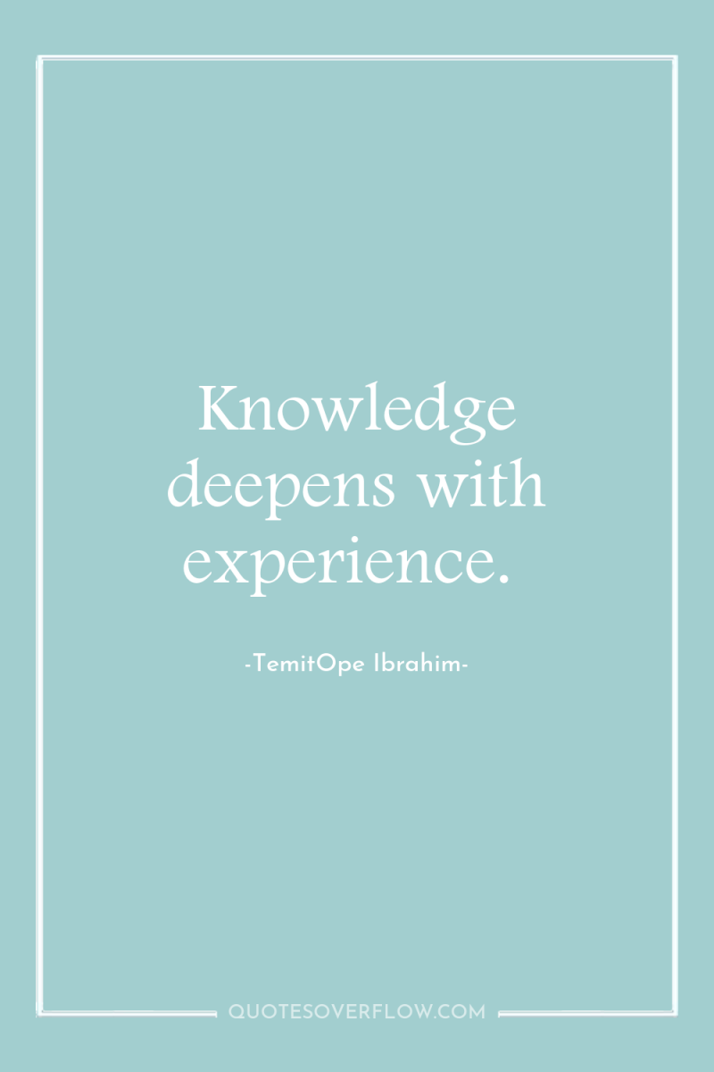 Knowledge deepens with experience. 