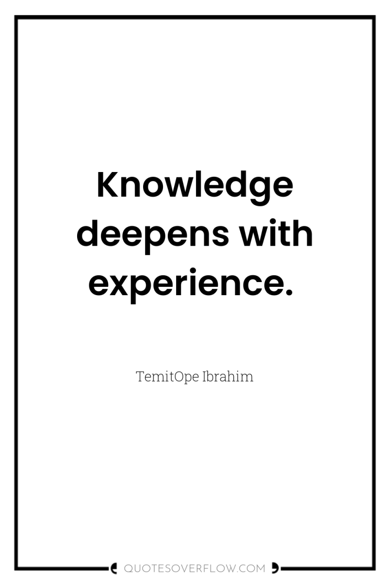 Knowledge deepens with experience. 