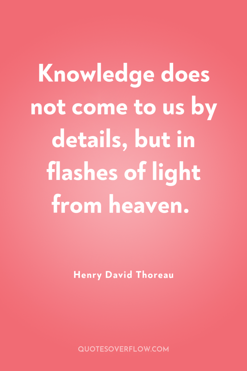 Knowledge does not come to us by details, but in...