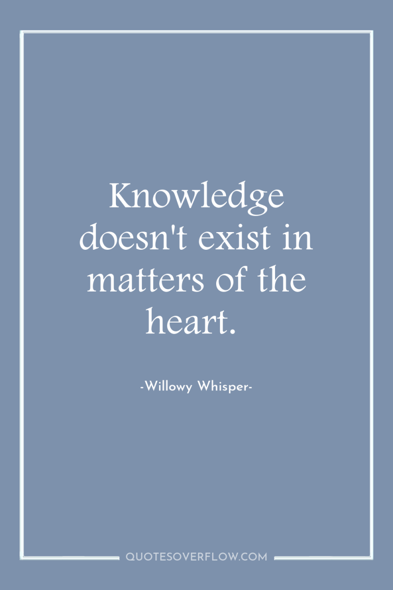 Knowledge doesn't exist in matters of the heart. 