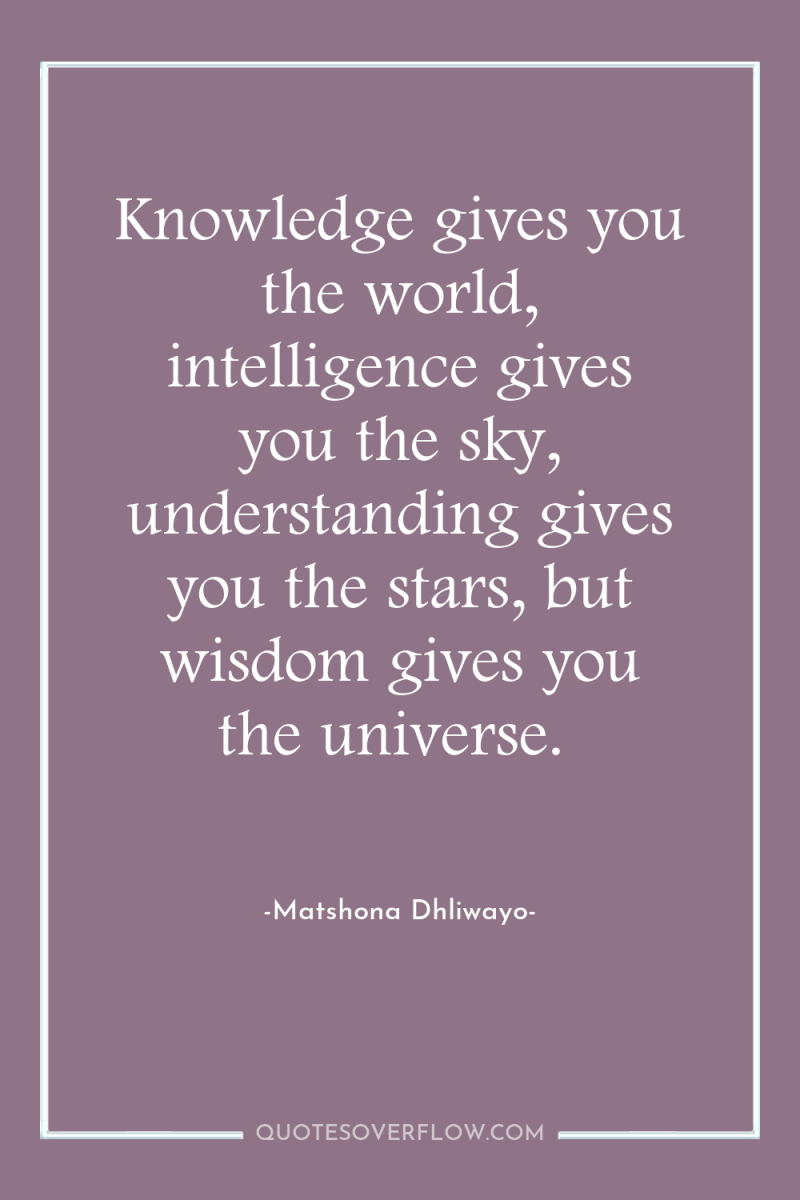 Knowledge gives you the world, intelligence gives you the sky,...