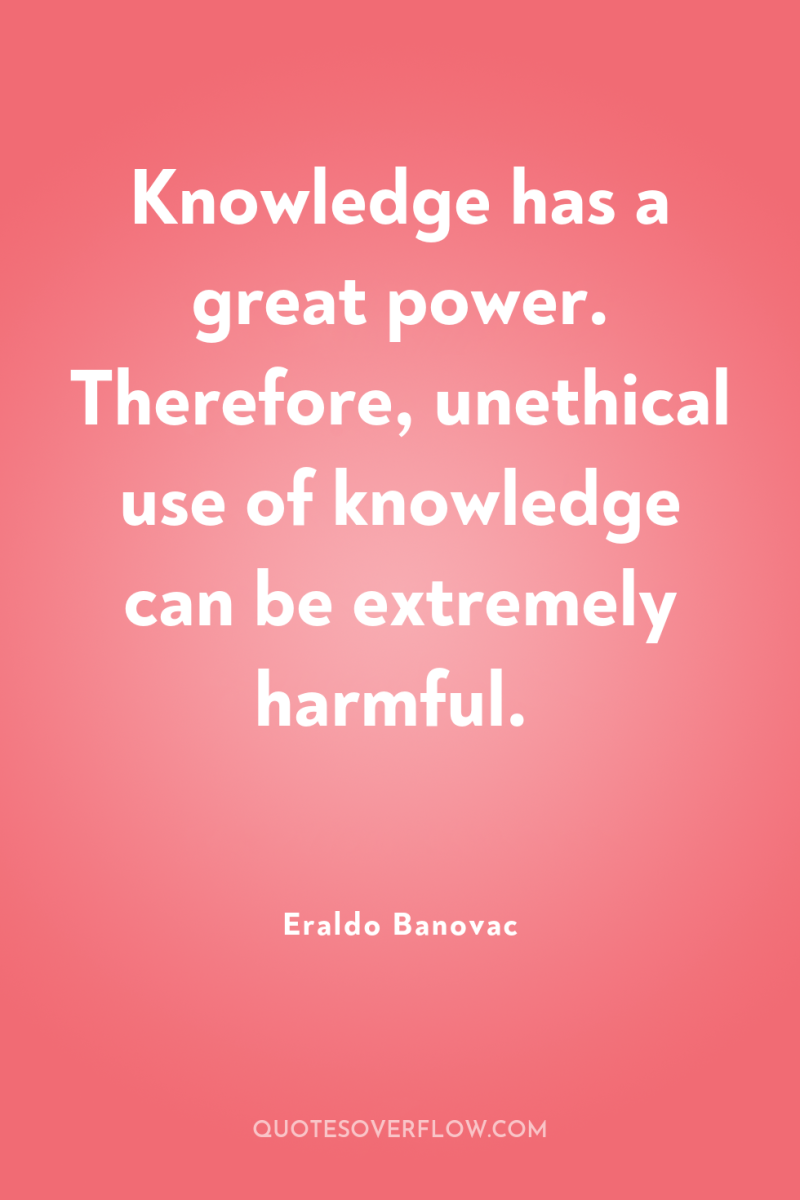 Knowledge has a great power. Therefore, unethical use of knowledge...