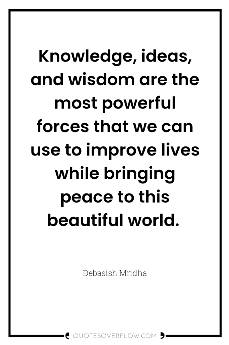 Knowledge, ideas, and wisdom are the most powerful forces that...