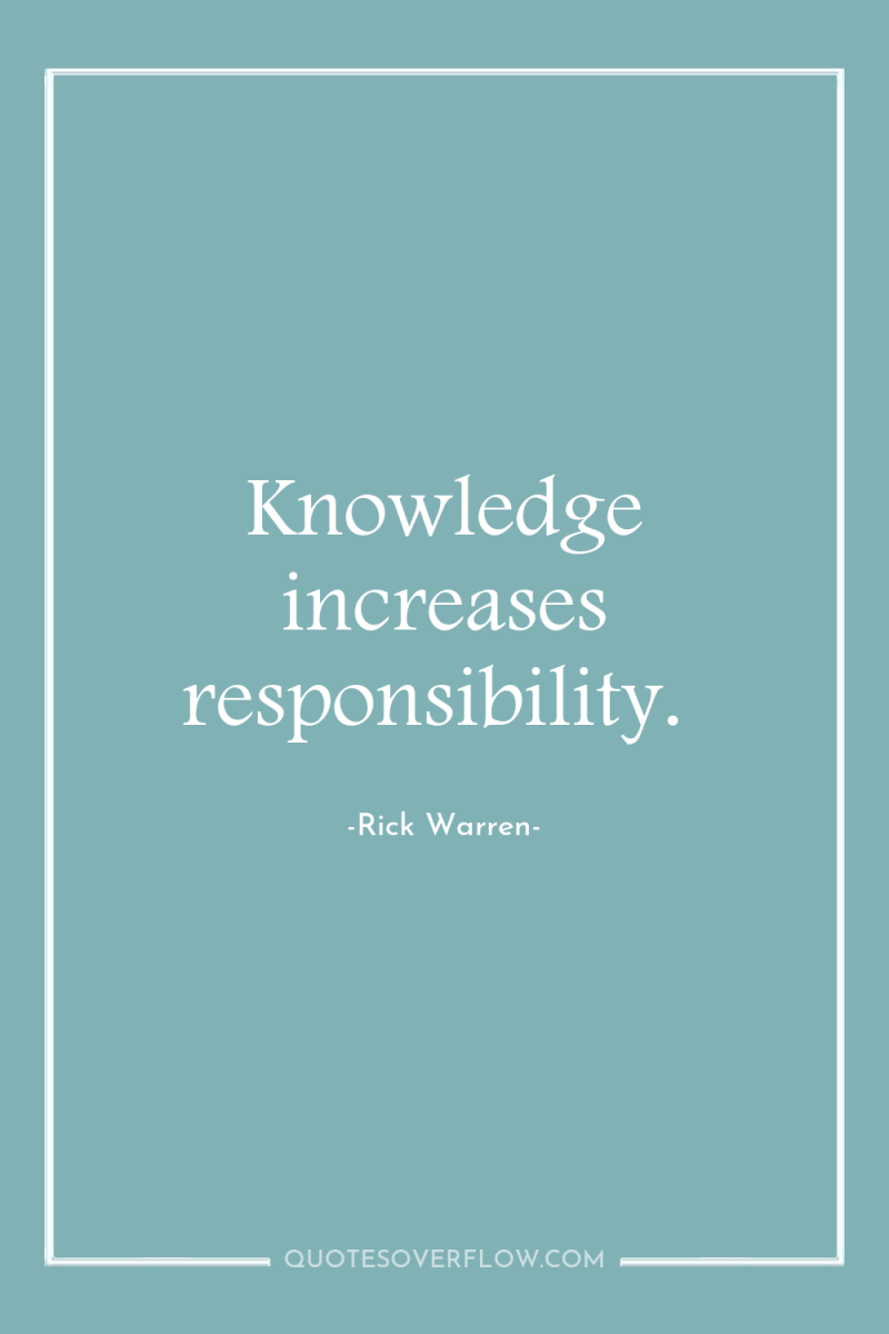 Knowledge increases responsibility. 