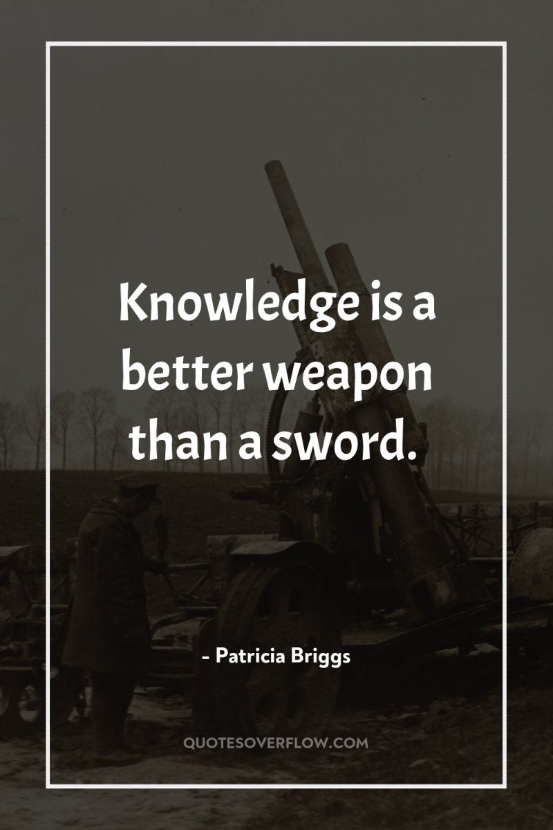 Knowledge is a better weapon than a sword. 