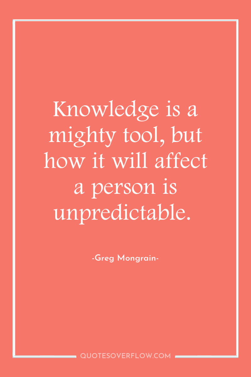 Knowledge is a mighty tool, but how it will affect...