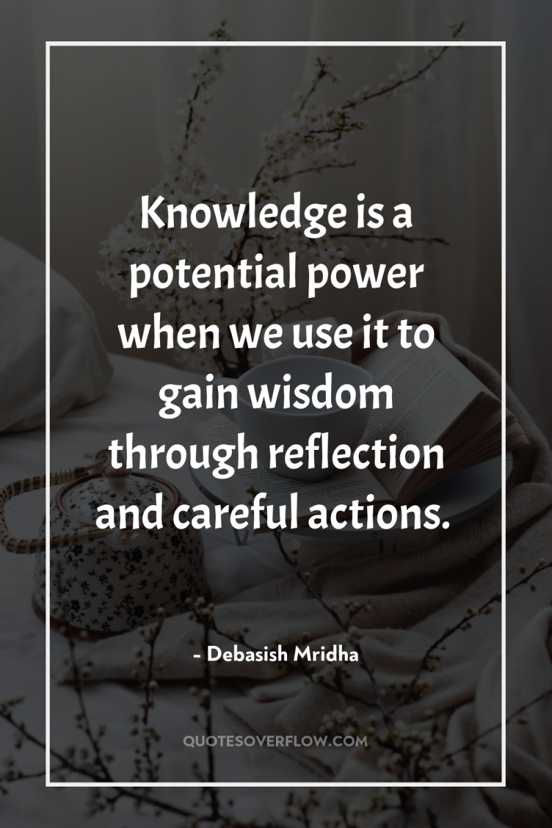 Knowledge is a potential power when we use it to...