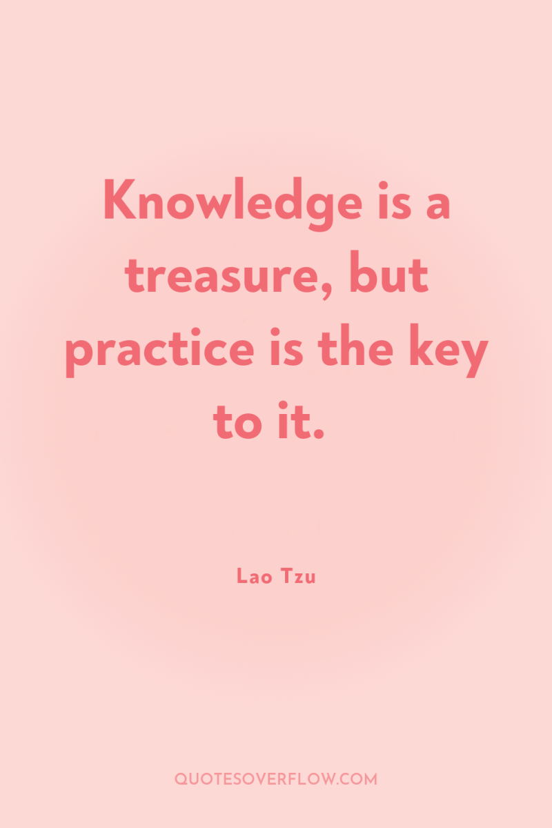 Knowledge is a treasure, but practice is the key to...
