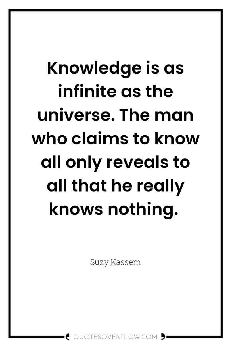 Knowledge is as infinite as the universe. The man who...